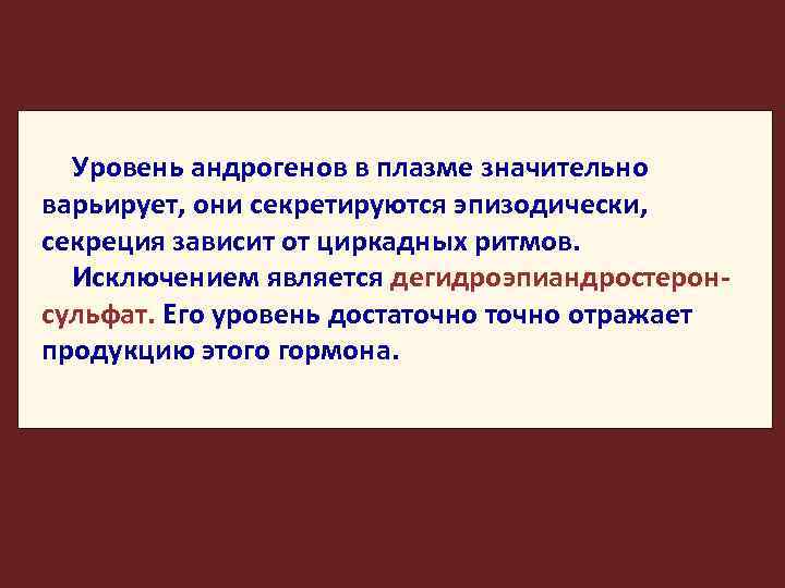 Уровень андрогенов в плазме значительно варьирует, они секретируются эпизодически, секреция зависит от циркадных ритмов.