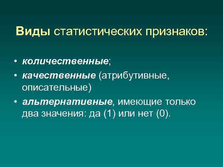 Виды статистических признаков: • количественные; • качественные (атрибутивные, описательные) • альтернативные, имеющие только два