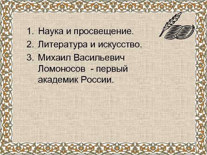 1. Наука и просвещение. 2. Литература и искусство. 3. Михаил Васильевич Ломоносов - первый