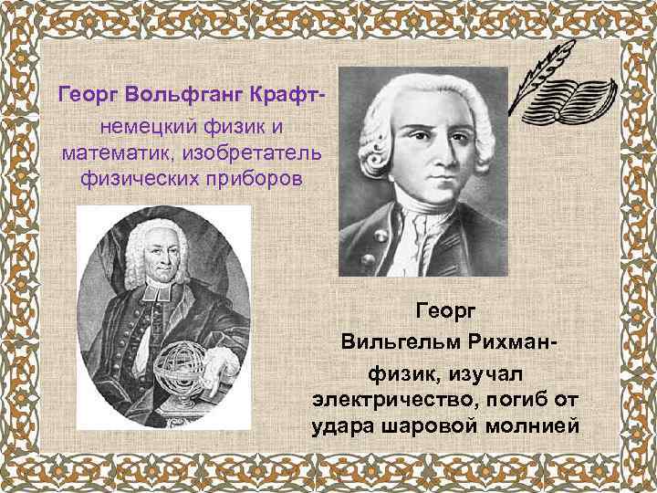 Георг Вольфганг Крафтнемецкий физик и математик, изобретатель физических приборов Георг Вильгельм Рихманфизик, изучал электричество,