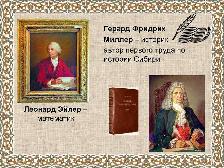 Герард Фридрих Миллер – историк, автор первого труда по истории Сибири Леонард Эйлер –