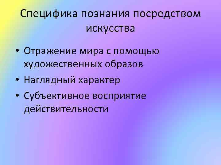 Специфика познания посредством искусства • Отражение мира с помощью художественных образов • Наглядный характер