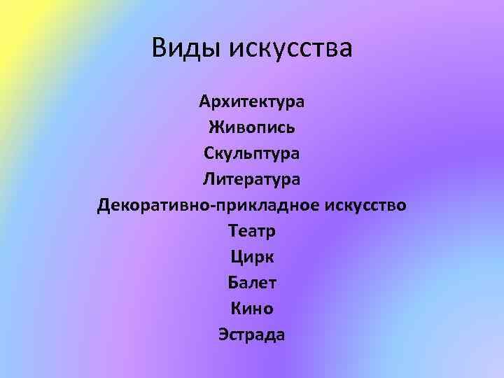 Виды искусства Архитектура Живопись Скульптура Литература Декоративно-прикладное искусство Театр Цирк Балет Кино Эстрада 