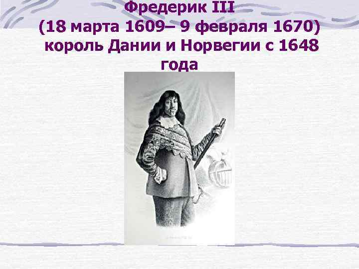 Фредерик III (18 марта 1609– 9 февраля 1670) король Дании и Норвегии с 1648