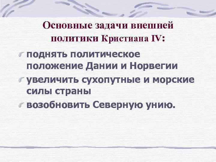 Основные задачи внешней политики Кристиана IV: поднять политическое положение Дании и Норвегии увеличить сухопутные