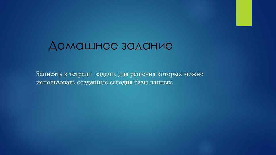 Домашнее задание Записать в тетради задачи, для решения которых можно использовать созданные сегодня базы