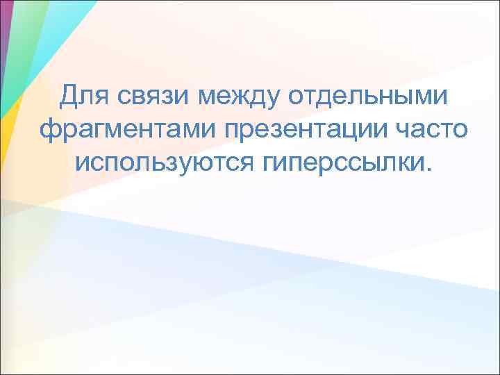 Для связи между отдельными фрагментами презентации часто используются гиперссылки. 