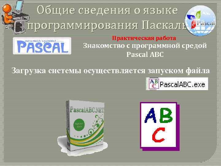 Общие сведения о языке программирования Паскаль Практическая работа Знакомство с программной средой Pascal ABC