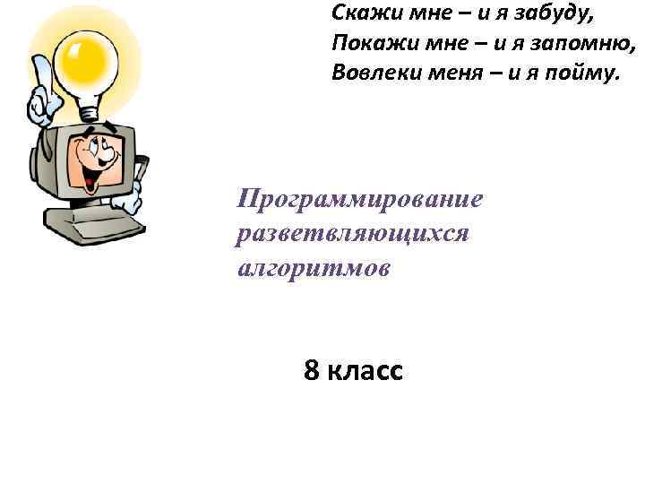 Скажи мне – и я забуду, Покажи мне – и я запомню, Вовлеки меня