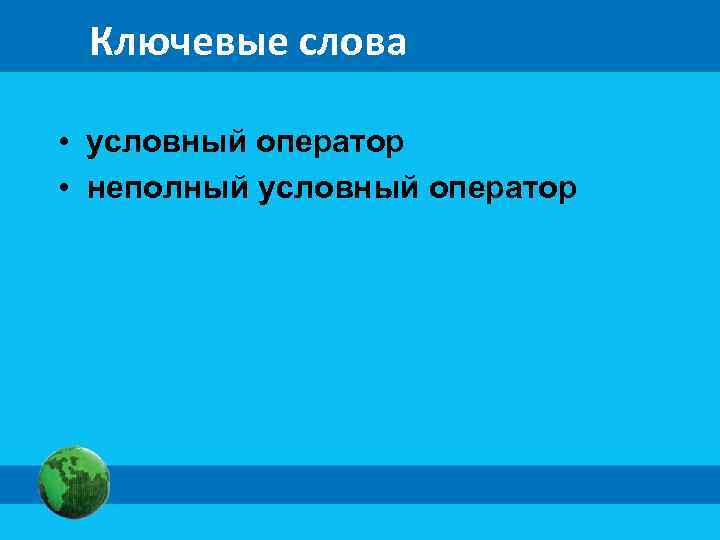 Ключевые слова • условный оператор • неполный условный оператор 