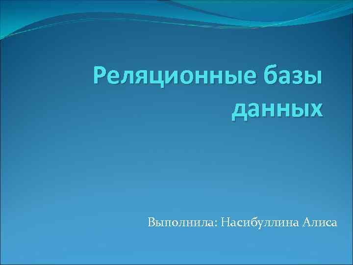 Реляционные базы данных Выполнила: Насибуллина Алиса 