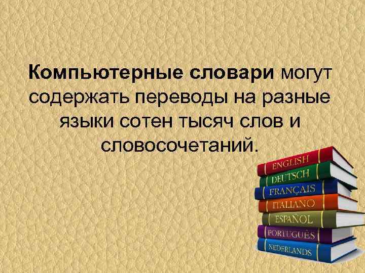 Компьютерные словари могут содержать переводы на разные языки сотен тысяч слов и словосочетаний. 