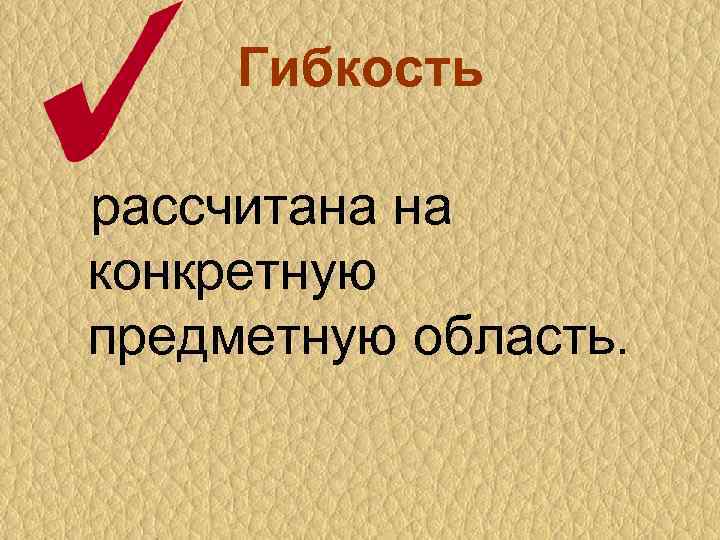 Гибкость рассчитана на конкретную предметную область. 