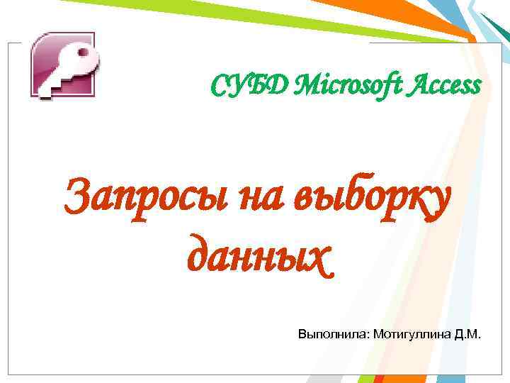 СУБД Microsoft Access Запросы на выборку данных Выполнила: Мотигуллина Д. М. 