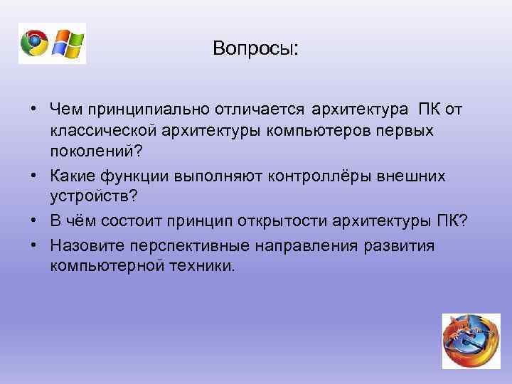 Вопросы: • Чем принципиально отличается архитектура ПК от классической архитектуры компьютеров первых поколений? •