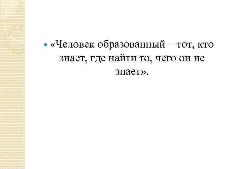  «Человек образованный – тот, кто знает, где найти то, чего он не знает»