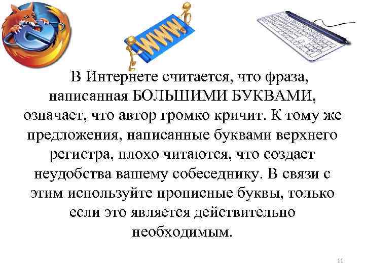 В Интернете считается, что фраза, написанная БОЛЬШИМИ БУКВАМИ, означает, что автор громко кричит. К