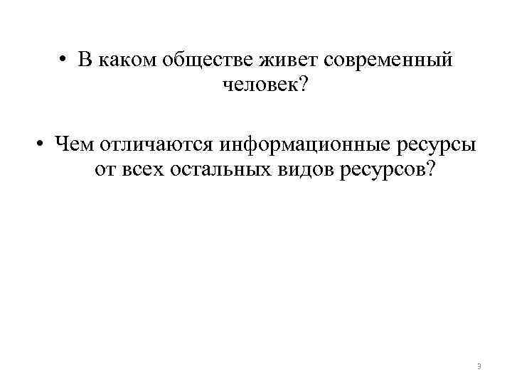  • В каком обществе живет современный человек? • Чем отличаются информационные ресурсы от