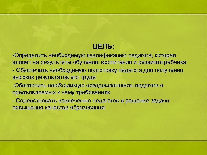 ЦЕЛЬ: -Определить необходимую квалификацию педагога, которая влияет на результаты обучения, воспитания и развития ребенка