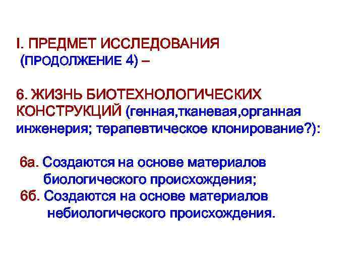 I. ПРЕДМЕТ ИССЛЕДОВАНИЯ (ПРОДОЛЖЕНИЕ 4) – 6. ЖИЗНЬ БИОТЕХНОЛОГИЧЕСКИХ КОНСТРУКЦИЙ (генная, тканевая, органная инженерия;