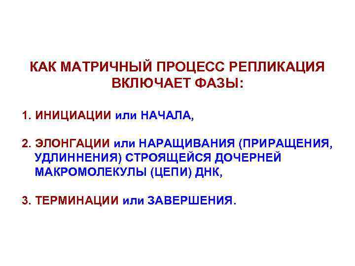 КАК МАТРИЧНЫЙ ПРОЦЕСС РЕПЛИКАЦИЯ ВКЛЮЧАЕТ ФАЗЫ: 1. ИНИЦИАЦИИ или НАЧАЛА, 2. ЭЛОНГАЦИИ или НАРАЩИВАНИЯ
