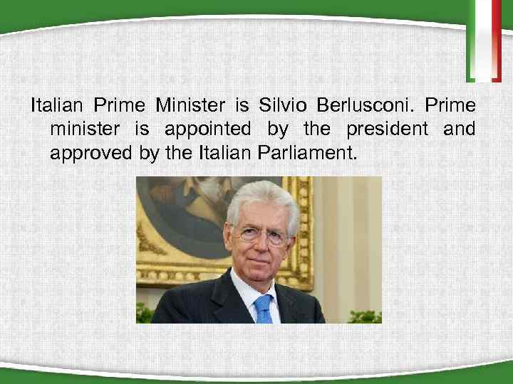 Italian Prime Minister is Silvio Berlusconi. Prime minister is appointed by the president and