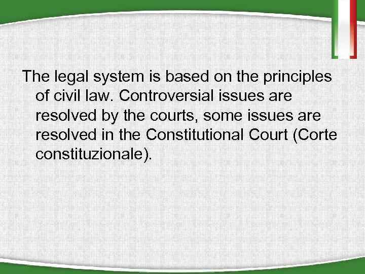 The legal system is based on the principles of civil law. Controversial issues are