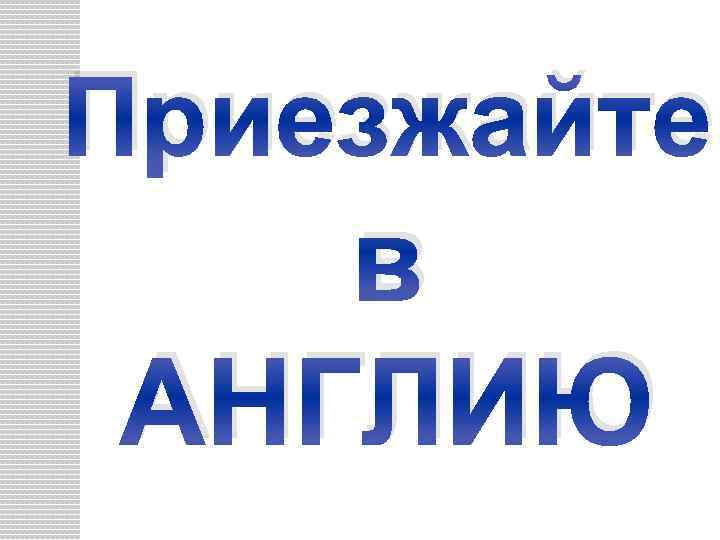 Приезжайте в АНГЛИЮ 