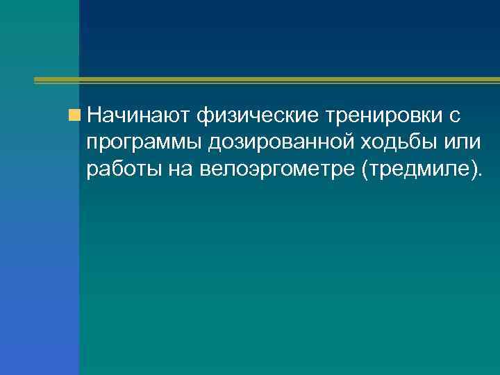 n Начинают физические тренировки с программы дозированной ходьбы или работы на велоэргометре (тредмиле). 