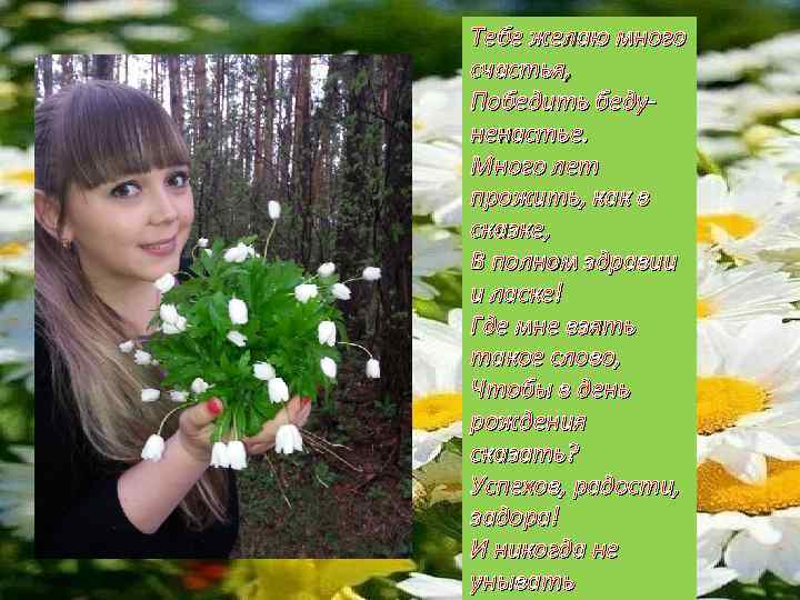 Тебе желаю много счастья, Победить бедуненастье. Много лет прожить, как в сказке, В полном