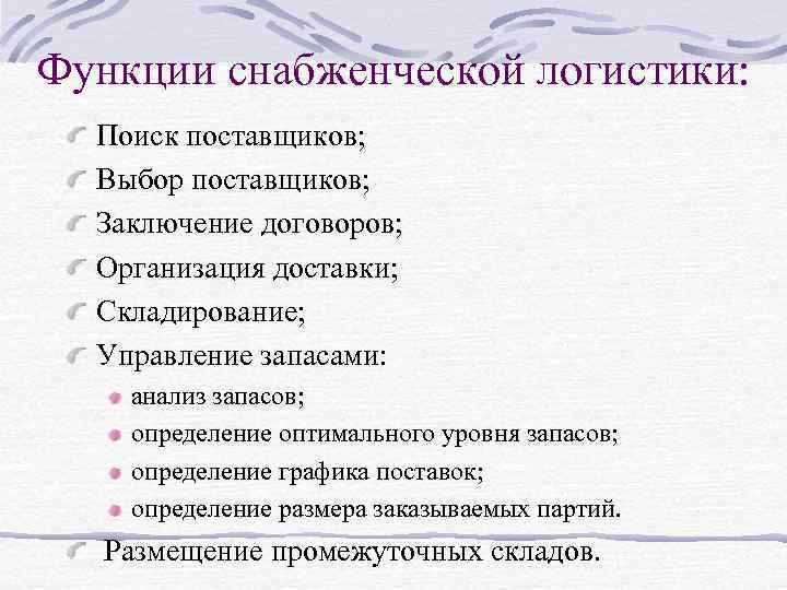 Функции снабженческой логистики: Поиск поставщиков; Выбор поставщиков; Заключение договоров; Организация доставки; Складирование; Управление запасами: