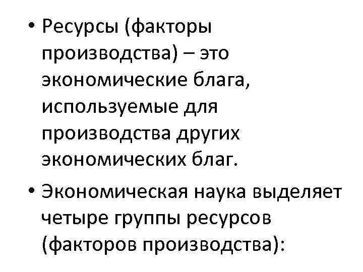  • Ресурсы (факторы производства) – это экономические блага, используемые для производства других экономических