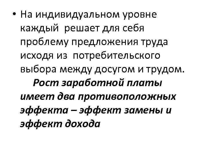  • На индивидуальном уровне каждый решает для себя проблему предложения труда исходя из
