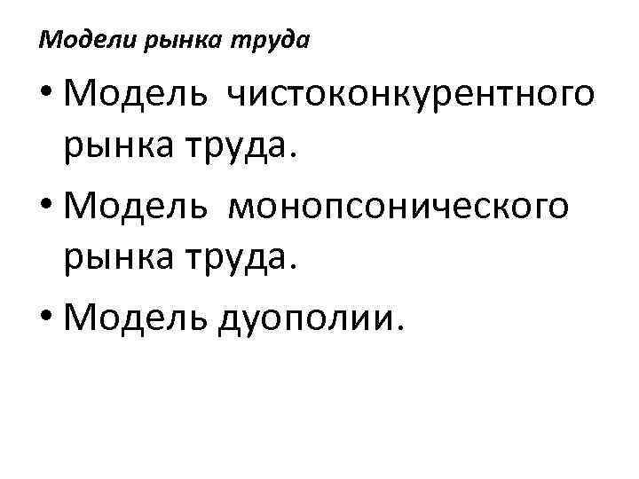 Модели рынка труда • Модель чистоконкурентного рынка труда. • Модель монопсонического рынка труда. •