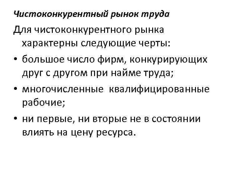 Чистоконкурентный рынок труда Для чистоконкурентного рынка характерны следующие черты: • большое число фирм, конкурирующих