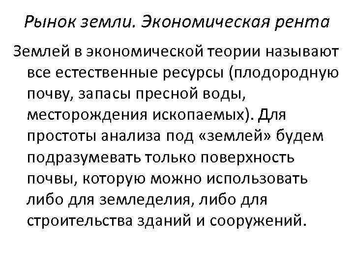 Рынок земли. Экономическая рента Землей в экономической теории называют все естественные ресурсы (плодородную почву,