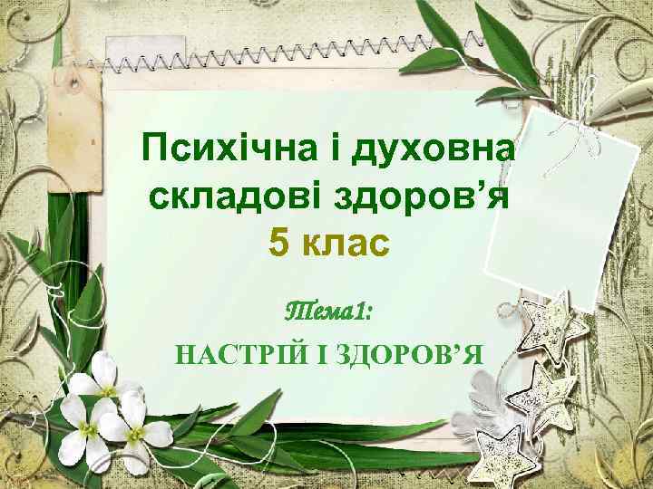 Психічна і духовна складові здоров’я 5 клас Тема 1: НАСТРІЙ І ЗДОРОВ’Я 