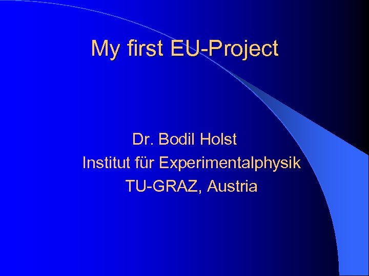 My first EU-Project Dr. Bodil Holst Institut für Experimentalphysik TU-GRAZ, Austria 