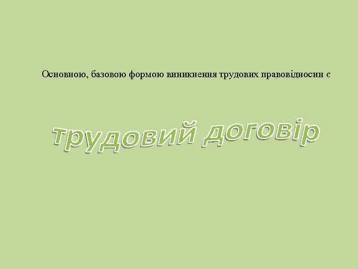 Основною, базовою формою виникнення трудових правовідносин є 