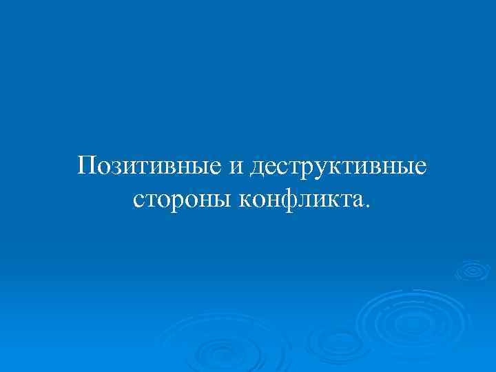Позитивные и деструктивные стороны конфликта. 