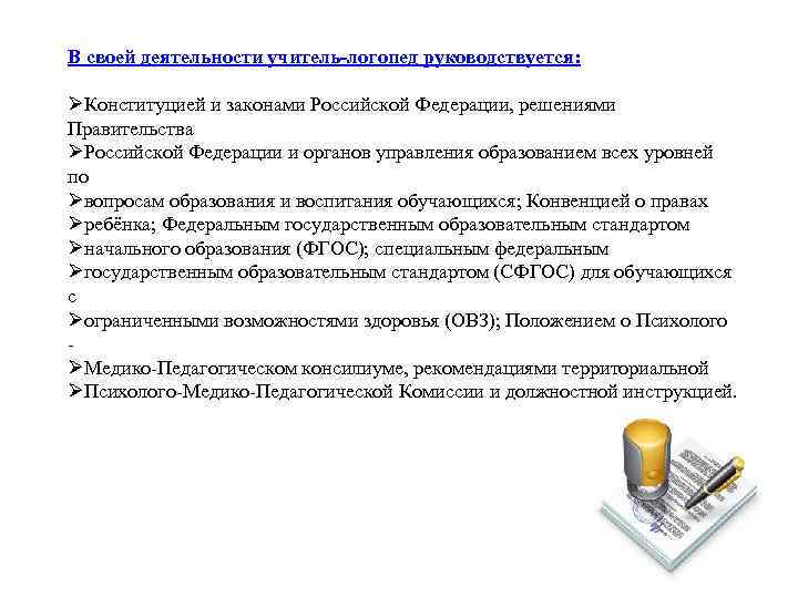 В своей деятельности учитель-логопед руководствуется: ØКонституцией и законами Российской Федерации, решениями Правительства ØРоссийской Федерации