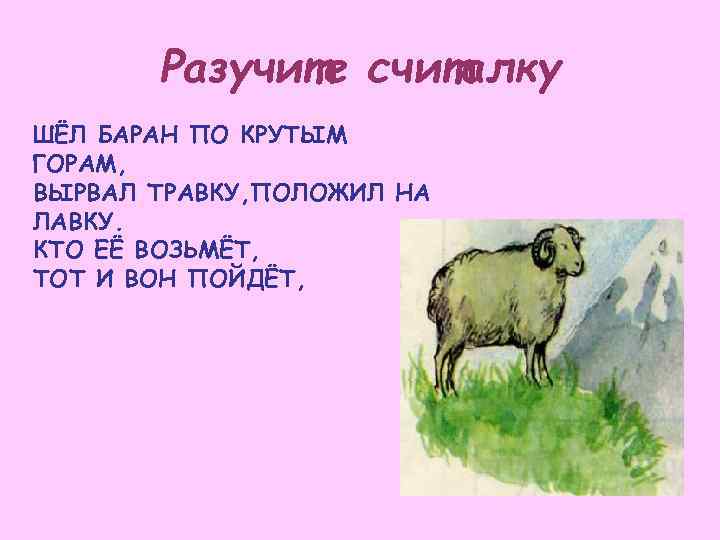 Разучите считалку ШЁЛ БАРАН ПО КРУТЫМ ГОРАМ, ВЫРВАЛ ТРАВКУ, ПОЛОЖИЛ НА ЛАВКУ. КТО ЕЁ