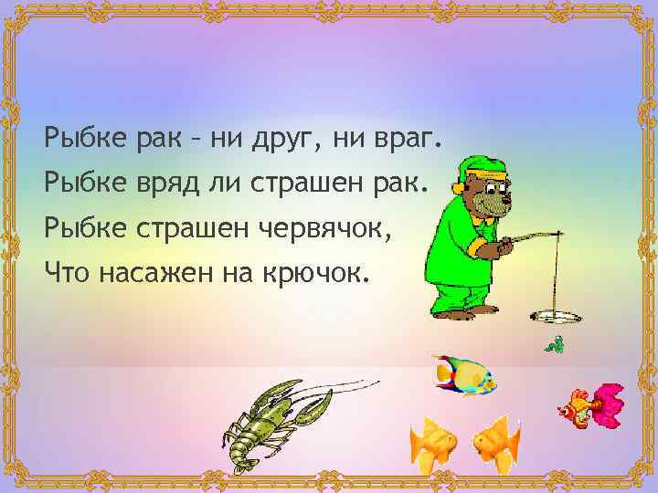 Рыбке рак – ни друг, ни враг. Рыбке вряд ли страшен рак. Рыбке страшен