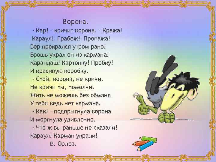Ворона. - Кар! – кричит ворона. – Кража! Караул! Грабеж! Пропажа! Вор прокрался утром