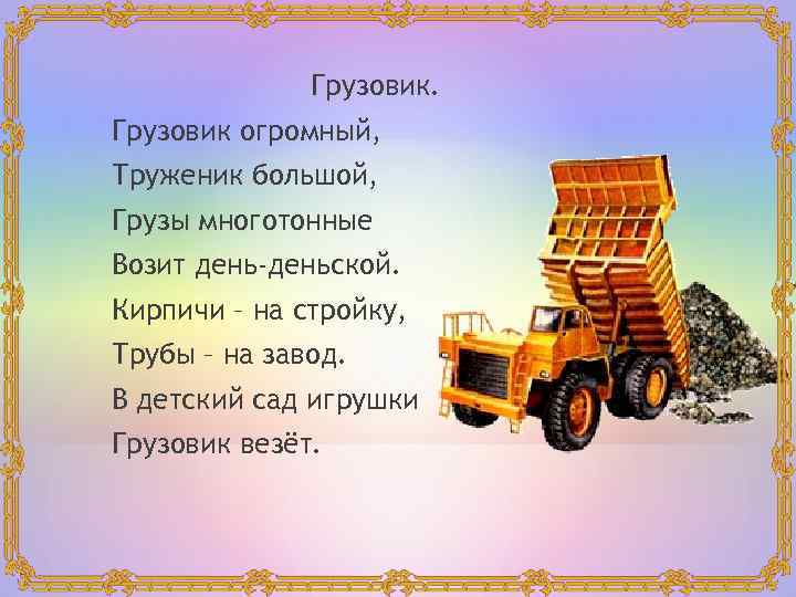 Грузовик. Грузовик огромный, Труженик большой, Грузы многотонные Возит день-деньской. Кирпичи – на стройку, Трубы
