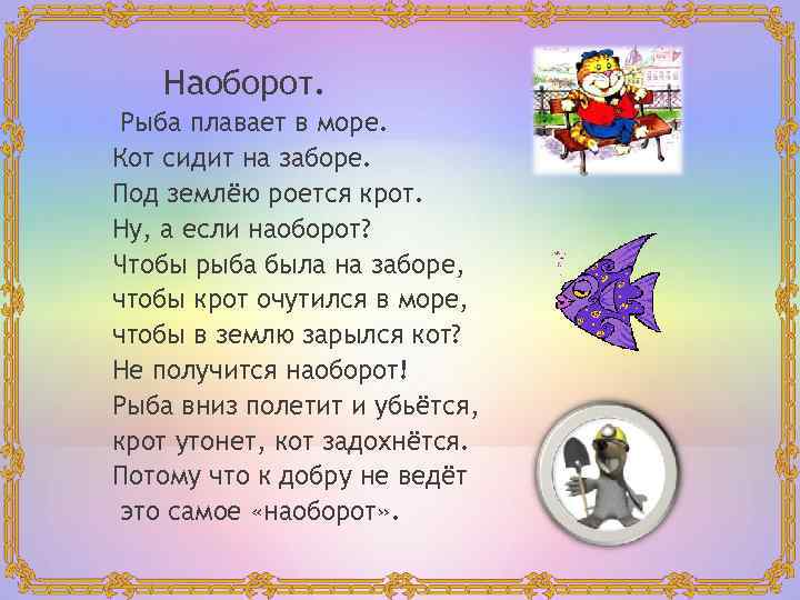 Наоборот. Рыба плавает в море. Кот сидит на заборе. Под землёю роется крот. Ну,