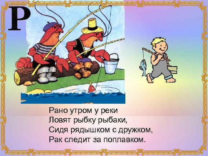 Рано утром у реки Ловят рыбку рыбаки, Сидя рядышком с дружком, Рак следит за
