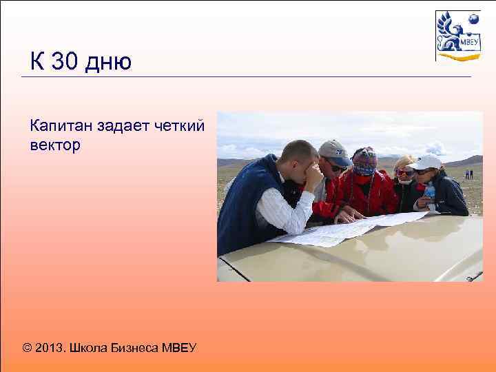 К 30 дню Капитан задает четкий вектор © 2013. Школа Бизнеса МВЕУ 