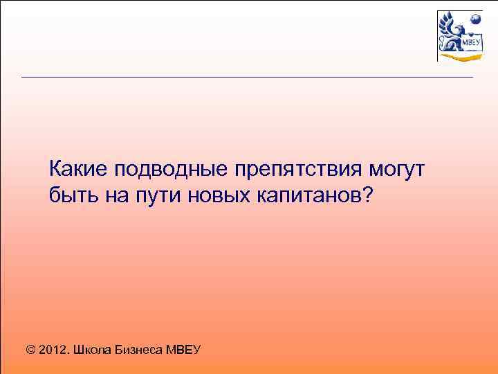 Какие подводные препятствия могут быть на пути новых капитанов? © 2012. Школа Бизнеса МВЕУ