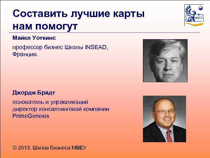 Составить лучшие карты нам помогут Майкл Уоткинс профессор бизнес Школы INSEAD, Франция. Джордж Брадт